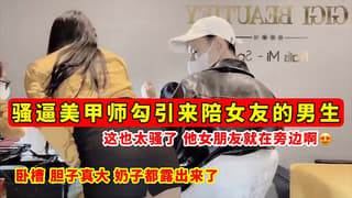 骚逼美甲师勾引来陪⼥友的男⽣ 这也太骚了