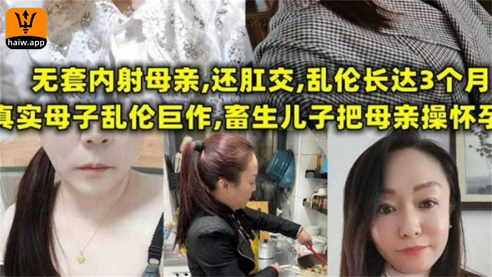 畜生儿子把母亲操怀孕，无套内射 肛交，长达三个月！