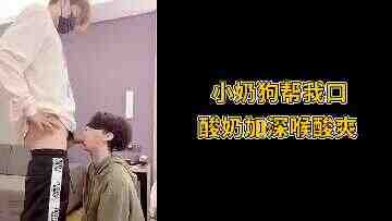 小奶狗帮我口酸奶加深喉酸爽