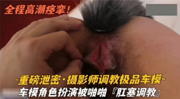 摄影师调教极品车模--车模角色扮演被啪啪，肛塞调教