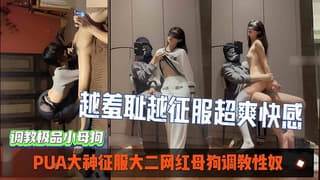 PUA大神征服大二网红母狗调教性奴越羞耻越征服女人