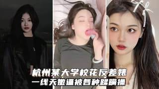 杭州大学校花反差婊又纯又欲闷骚型一线天嫩逼被各种啪啪
