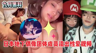 九月重磅流出日本地下偶像团体成员前男友流出性爱视频
