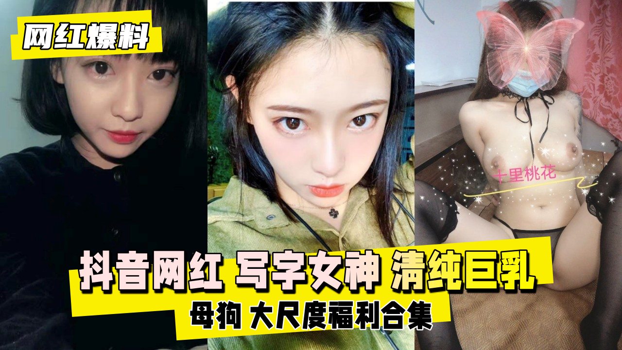 【网红爆料】抖音网红写字女神清纯巨乳母狗大尺度福利合集