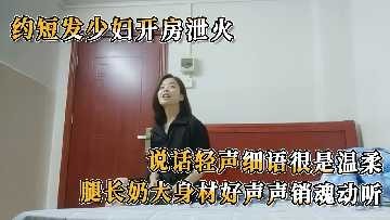 约短发少妇开房泄火 说话轻声细语很是温柔