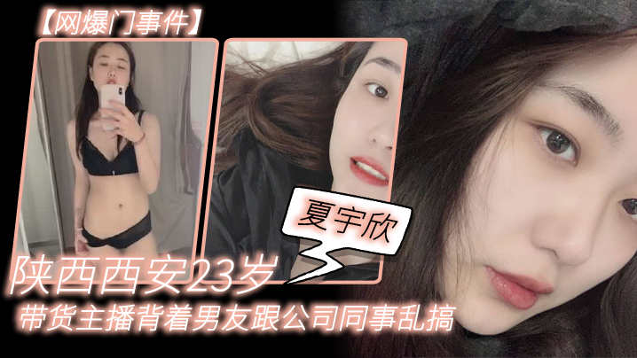 【网爆门事件】陕.西西.安23岁.带货主.播背着男友.跟公司同事.乱搞，拍.了一堆.露脸视频.还有隔空.自慰被发.现流出，这妹子被实名曝光后好像还下海做了一段时间的黄播