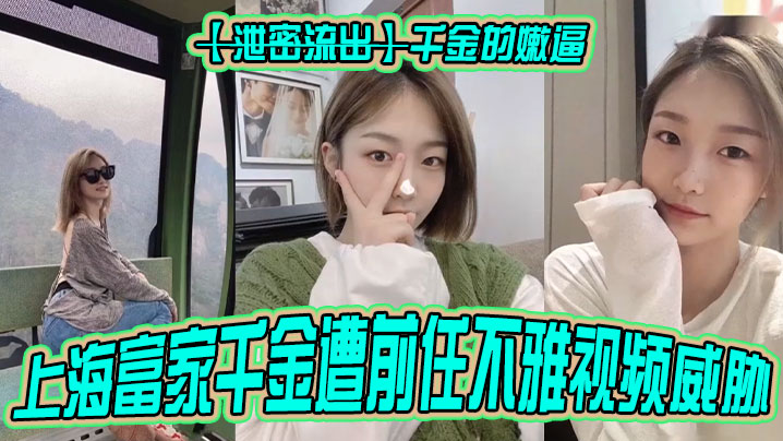 【泄密流出】千金的嫩逼上海富家千金遭前任不雅视频威胁！