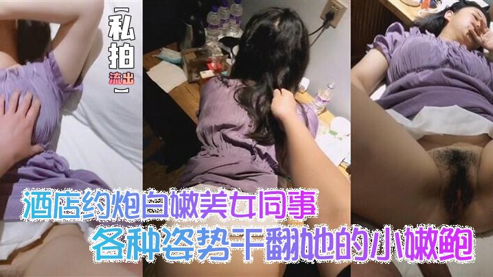 【私拍流出】酒店约炮白嫩美女同事各种姿势干翻她的小嫩鲍_完美露脸
