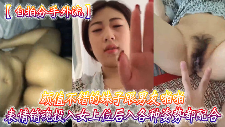 【自拍分手外流】颜值.不.错的妹子跟男友啪.啪表情.销魂投入女上.位后入各.种姿势都.配合