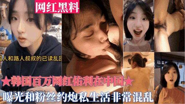 重磅黑料【韩国百万网红佑利在中国】被曝光和粉丝约炮，私生活非常混乱