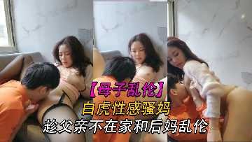 母子乱伦-趁父亲不在家和后妈乱伦