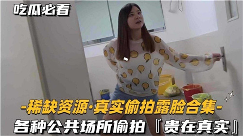 稀缺资源真实偷拍露脸合集