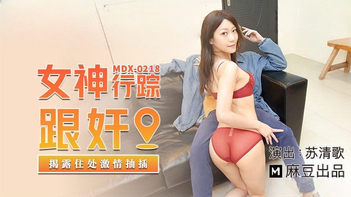 MDX0218 女神行踪跟奸 揭露住处激情抽插 苏清歌