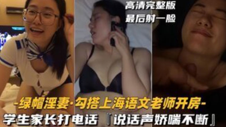 【绿帽淫妻】勾搭上海语文老师开房，学生家长打电话，说话声娇喘不断