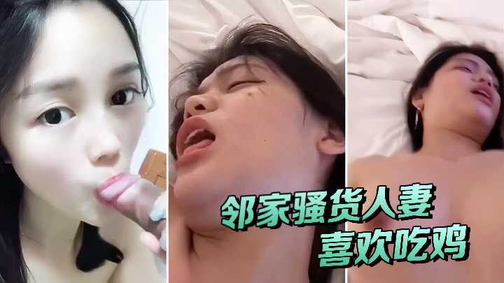邻家骚货人妻偷情 喜欢吃鸡被操异常欢快