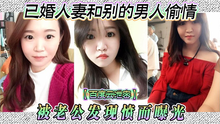 【百度云泄密】已婚人妻和别的男人偷情 被老公发现愤而曝光