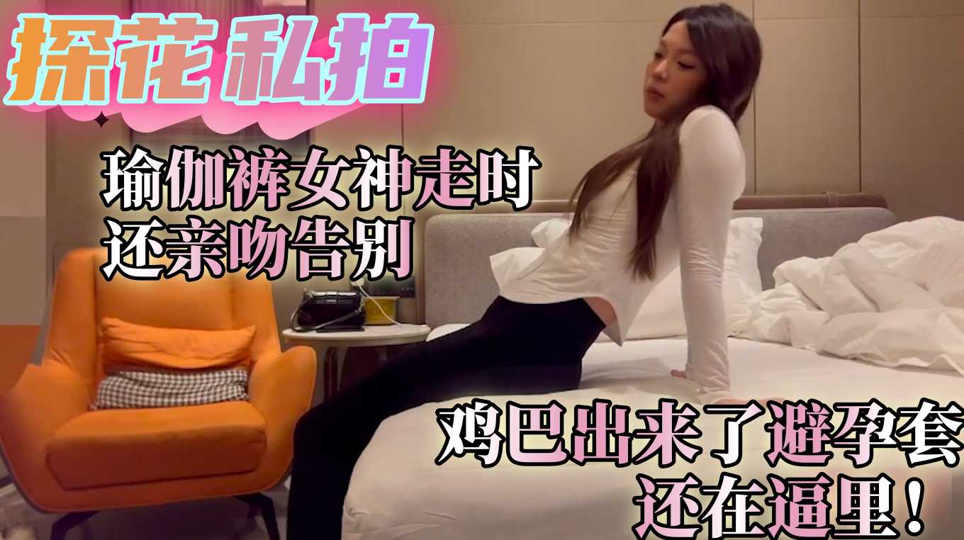 探花私拍 瑜伽裤女神走时还亲吻告别