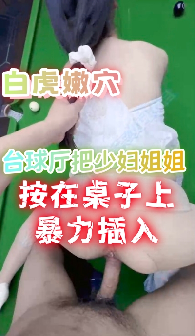 白虎嫩穴 台球厅把少妇姐姐按在桌子上暴力插入