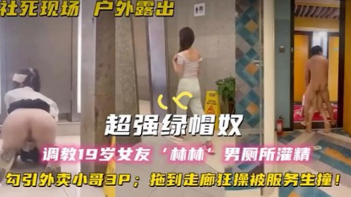超强绿帽奴调教19岁女友林林男厕所灌精酒店走廊草逼 勾引外卖小哥3P 拖到走廊狂操被服务生撞