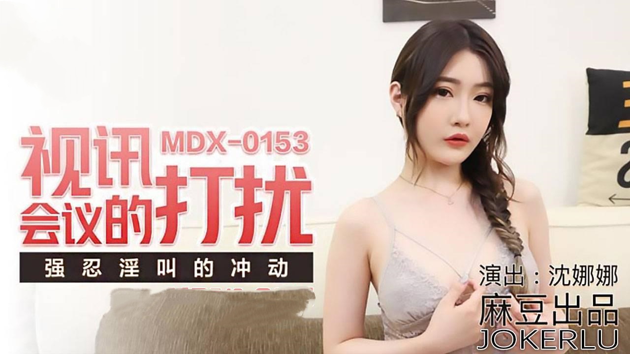 MDX0153 视讯会议的打扰 强忍淫叫的冲动 沈娜娜