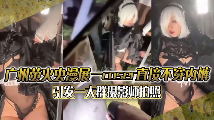 广州萤火虫漫展  一coser直接不穿内裤引发一大群摄影师拍照 附正面视频