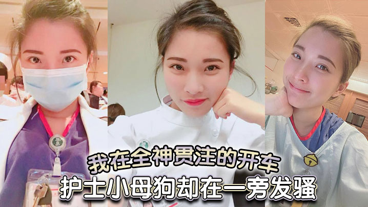 我在全神贯注的开车，护士小母狗却在一旁发骚