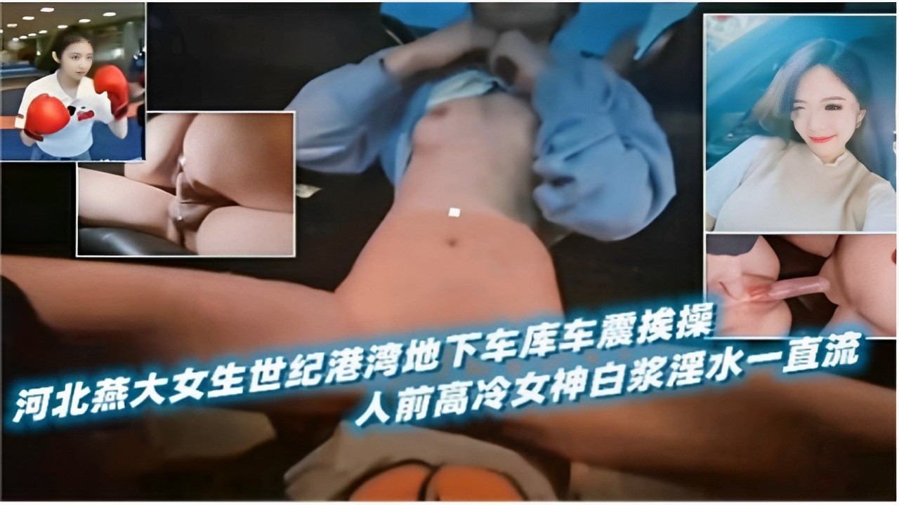 河北燕大女生世纪港湾地下车库车震挨操人前高冷女神白浆淫水一直流
