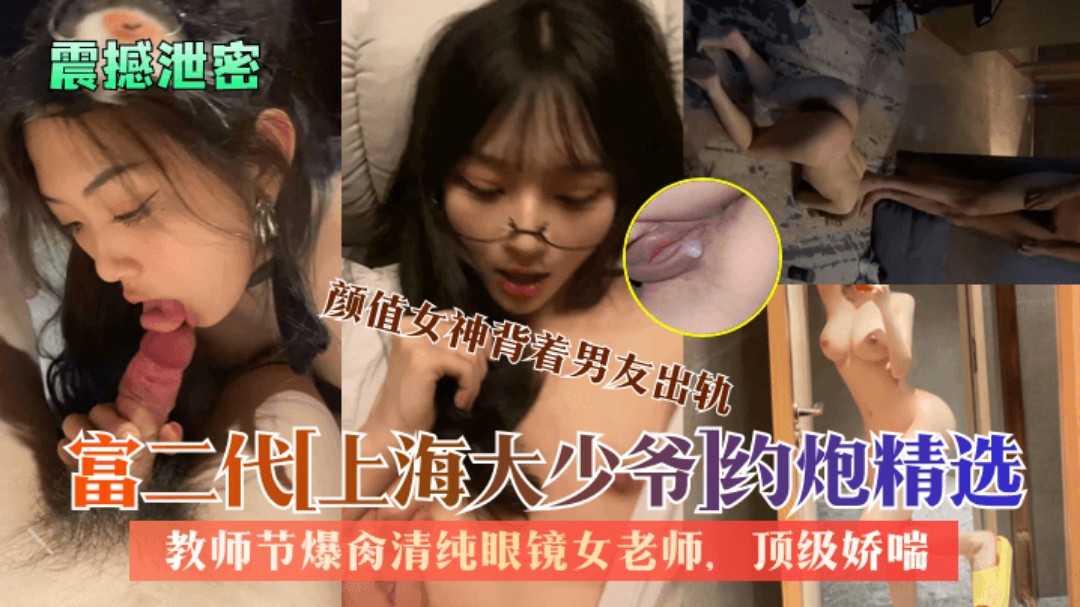 【震撼泄密】富二代[上海大少爷]约炮精选：教师节爆肏清纯眼镜女老师,颜值女神背着男友出轨，顶级娇喘，