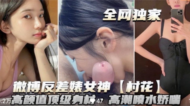 【微博反差婊婊女神~村花】高颜值顶级身材高潮喷水